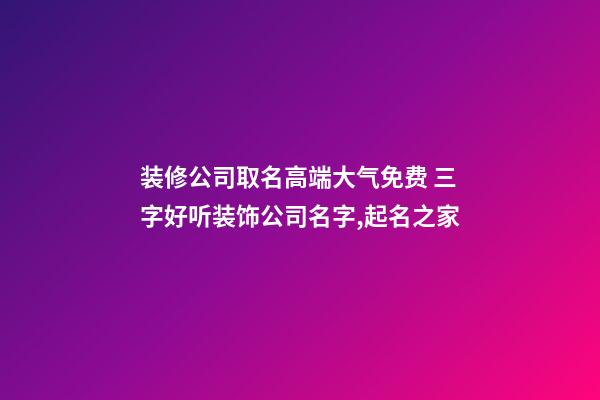 装修公司取名高端大气免费 三字好听装饰公司名字,起名之家-第1张-公司起名-玄机派